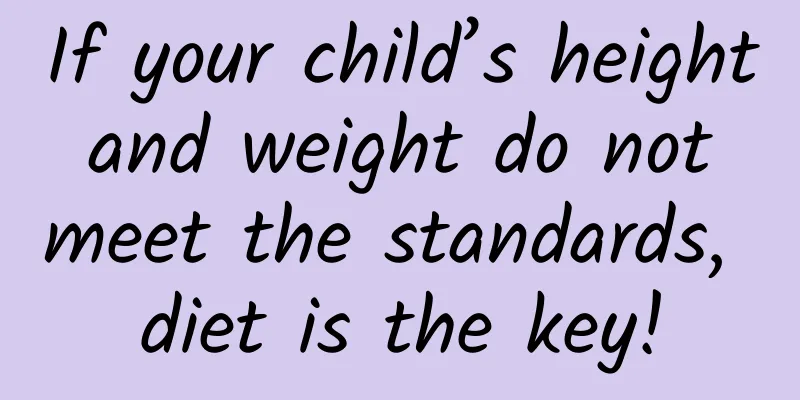 If your child’s height and weight do not meet the standards, diet is the key!
