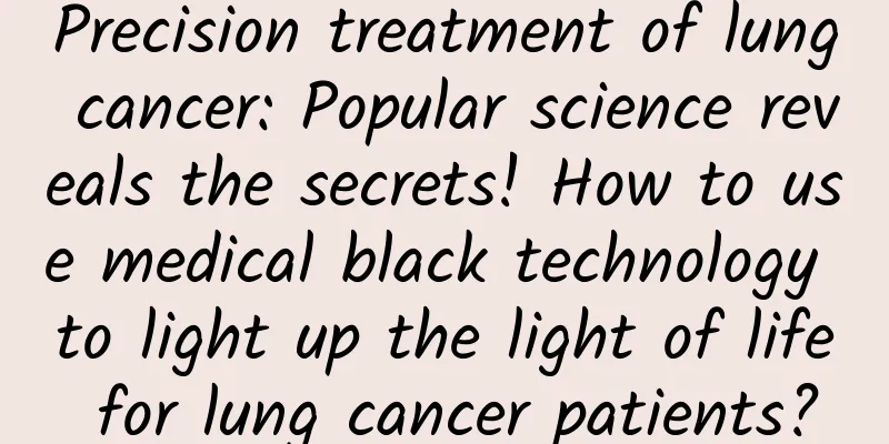 Precision treatment of lung cancer: Popular science reveals the secrets! How to use medical black technology to light up the light of life for lung cancer patients?