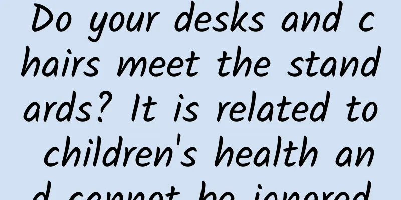 Do your desks and chairs meet the standards? It is related to children's health and cannot be ignored