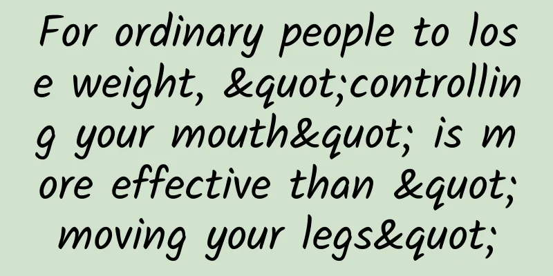 For ordinary people to lose weight, "controlling your mouth" is more effective than "moving your legs"