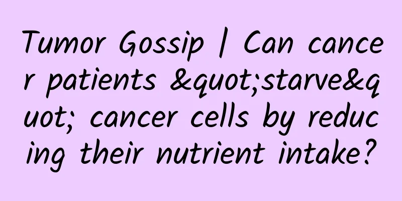 Tumor Gossip | Can cancer patients "starve" cancer cells by reducing their nutrient intake?