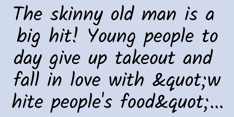 The skinny old man is a big hit! Young people today give up takeout and fall in love with "white people's food"...