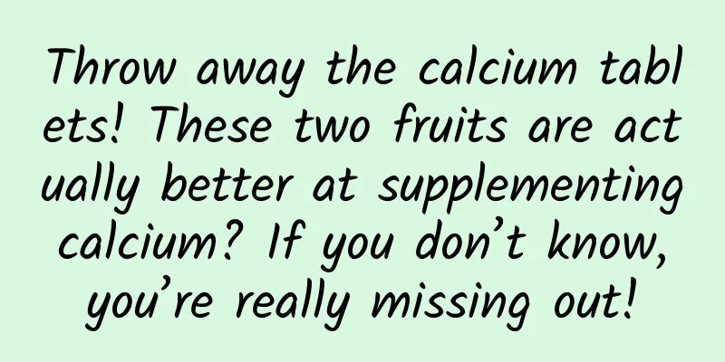 Throw away the calcium tablets! These two fruits are actually better at supplementing calcium? If you don’t know, you’re really missing out!