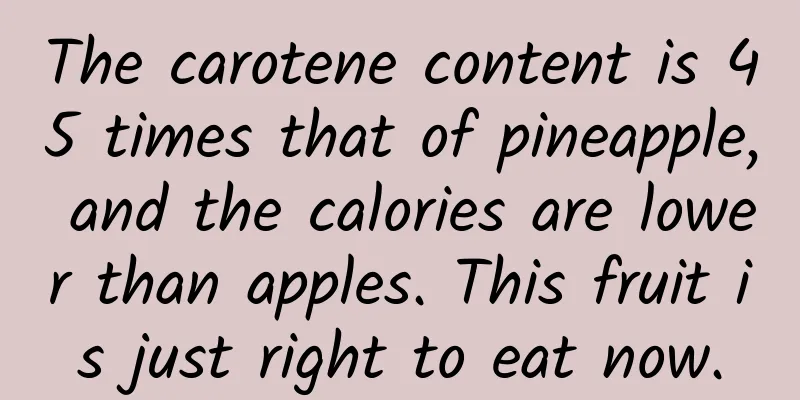 The carotene content is 45 times that of pineapple, and the calories are lower than apples. This fruit is just right to eat now.