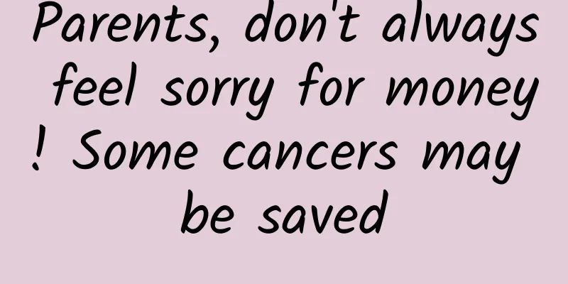 Parents, don't always feel sorry for money! Some cancers may be saved