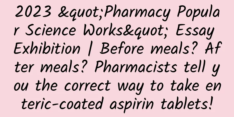 2023 "Pharmacy Popular Science Works" Essay Exhibition | Before meals? After meals? Pharmacists tell you the correct way to take enteric-coated aspirin tablets!