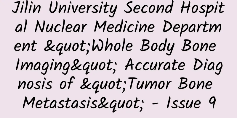 Jilin University Second Hospital Nuclear Medicine Department "Whole Body Bone Imaging" Accurate Diagnosis of "Tumor Bone Metastasis" - Issue 9
