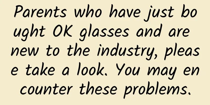 Parents who have just bought OK glasses and are new to the industry, please take a look. You may encounter these problems.