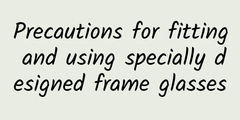 Precautions for fitting and using specially designed frame glasses