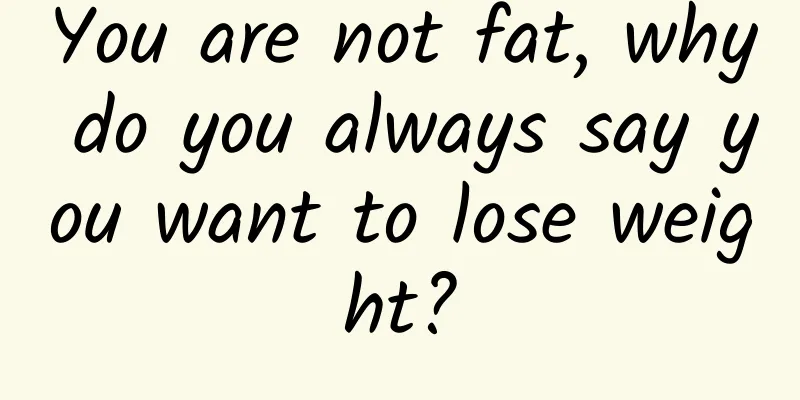 You are not fat, why do you always say you want to lose weight?