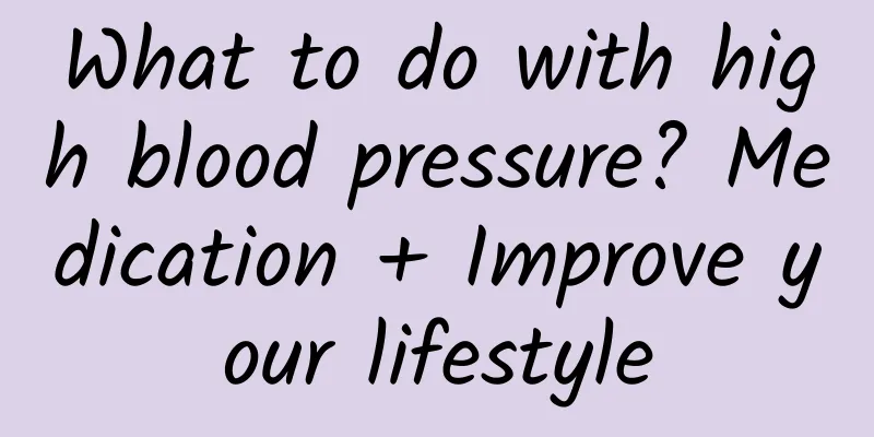 What to do with high blood pressure? Medication + Improve your lifestyle