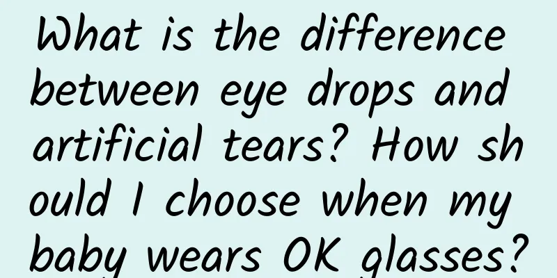 What is the difference between eye drops and artificial tears? How should I choose when my baby wears OK glasses?