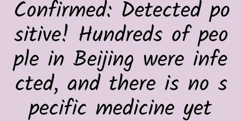 Confirmed: Detected positive! Hundreds of people in Beijing were infected, and there is no specific medicine yet