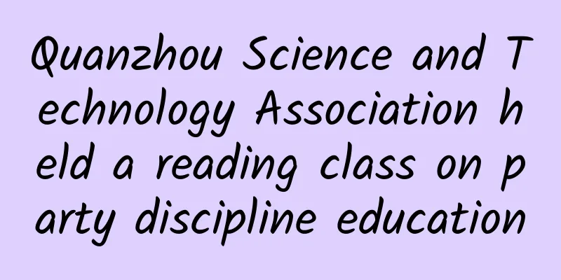 Quanzhou Science and Technology Association held a reading class on party discipline education