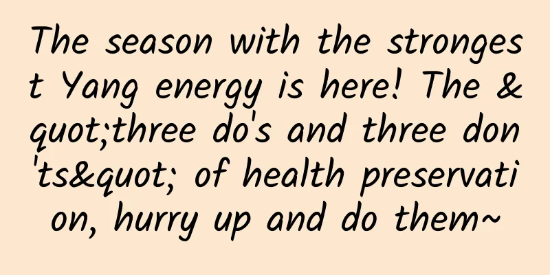 The season with the strongest Yang energy is here! The "three do's and three don'ts" of health preservation, hurry up and do them~