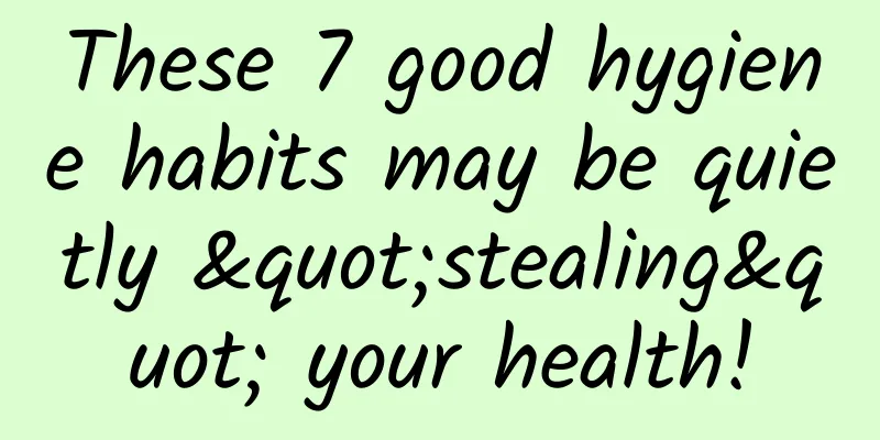 These 7 good hygiene habits may be quietly "stealing" your health!