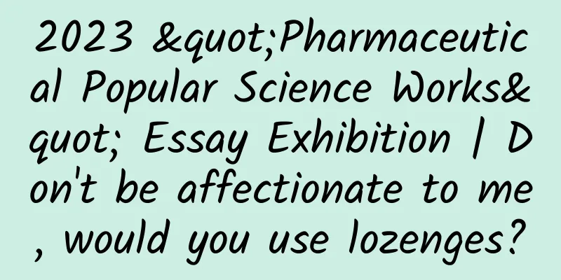 2023 "Pharmaceutical Popular Science Works" Essay Exhibition | Don't be affectionate to me, would you use lozenges?