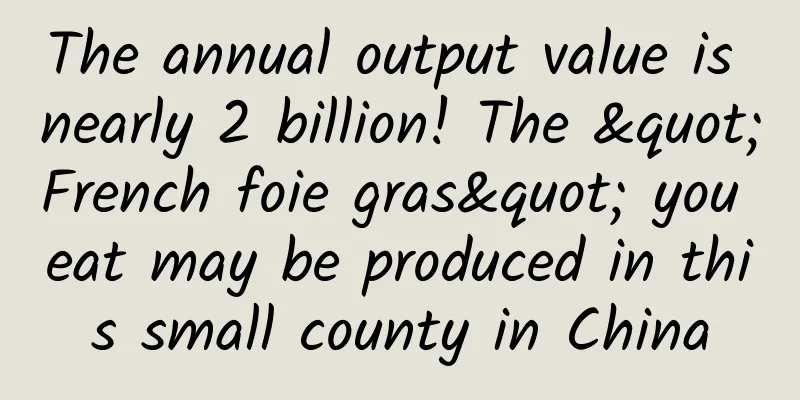 The annual output value is nearly 2 billion! The "French foie gras" you eat may be produced in this small county in China