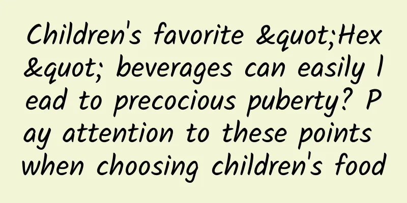 Children's favorite "Hex" beverages can easily lead to precocious puberty? Pay attention to these points when choosing children's food