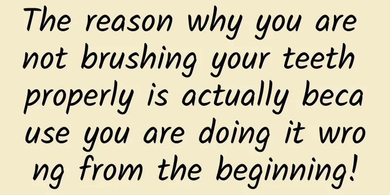 The reason why you are not brushing your teeth properly is actually because you are doing it wrong from the beginning!
