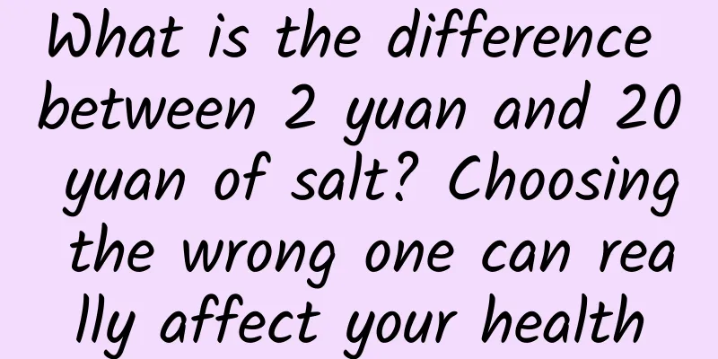 What is the difference between 2 yuan and 20 yuan of salt? Choosing the wrong one can really affect your health