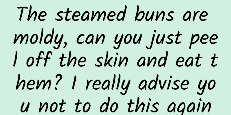 The steamed buns are moldy, can you just peel off the skin and eat them? I really advise you not to do this again