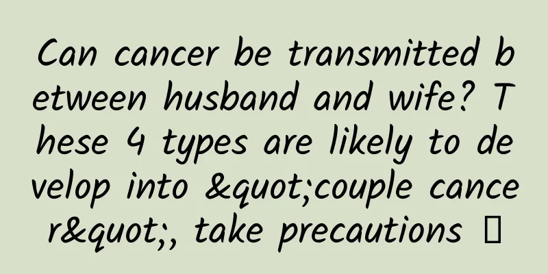 Can cancer be transmitted between husband and wife? These 4 types are likely to develop into "couple cancer", take precautions →