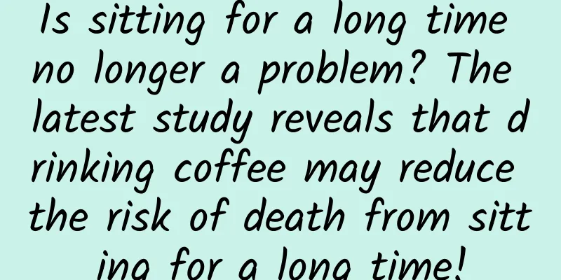 Is sitting for a long time no longer a problem? The latest study reveals that drinking coffee may reduce the risk of death from sitting for a long time!