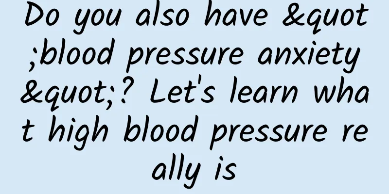 Do you also have "blood pressure anxiety"? Let's learn what high blood pressure really is