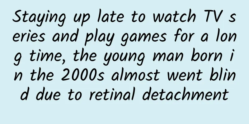Staying up late to watch TV series and play games for a long time, the young man born in the 2000s almost went blind due to retinal detachment