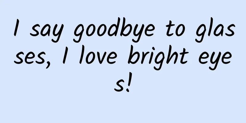I say goodbye to glasses, I love bright eyes!