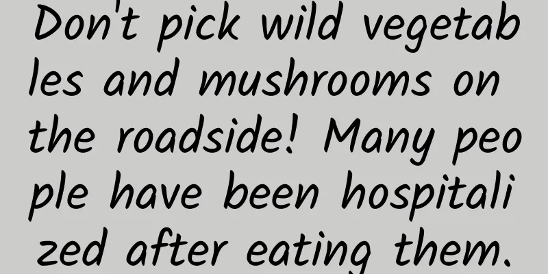 Don't pick wild vegetables and mushrooms on the roadside! Many people have been hospitalized after eating them.