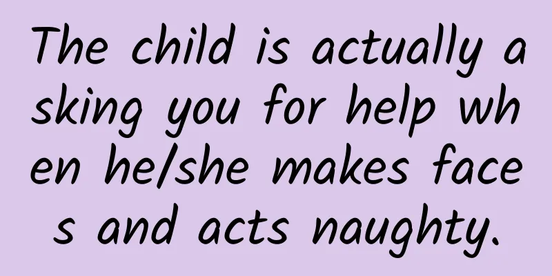 The child is actually asking you for help when he/she makes faces and acts naughty.