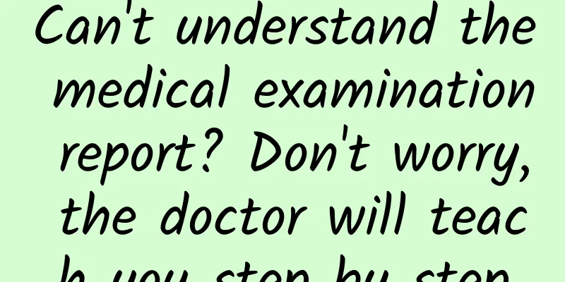 Can't understand the medical examination report? Don't worry, the doctor will teach you step by step