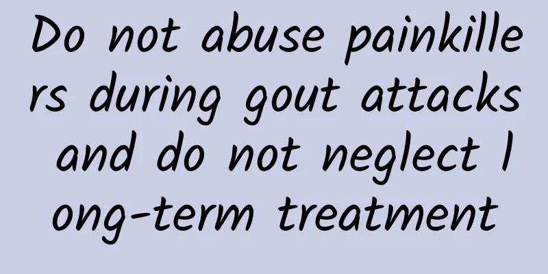 Do not abuse painkillers during gout attacks and do not neglect long-term treatment