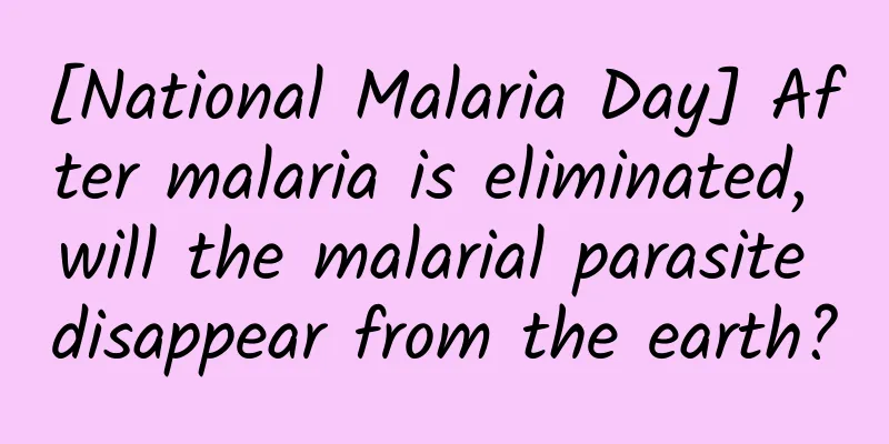 [National Malaria Day] After malaria is eliminated, will the malarial parasite disappear from the earth?