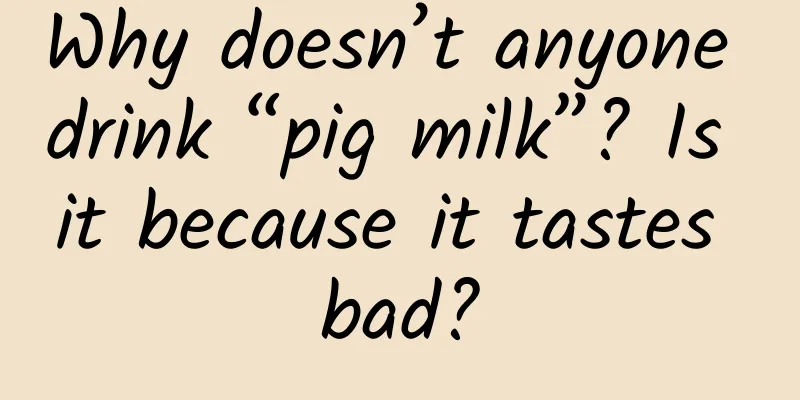 Why doesn’t anyone drink “pig milk”? Is it because it tastes bad?
