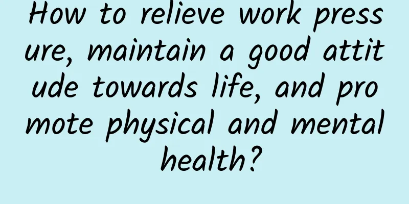 How to relieve work pressure, maintain a good attitude towards life, and promote physical and mental health?