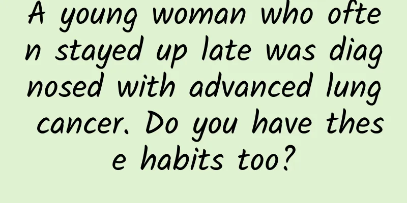 A young woman who often stayed up late was diagnosed with advanced lung cancer. Do you have these habits too?