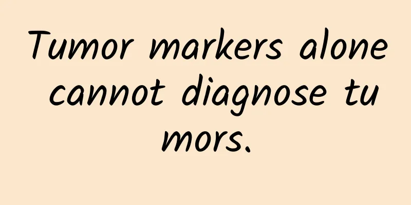 Tumor markers alone cannot diagnose tumors.