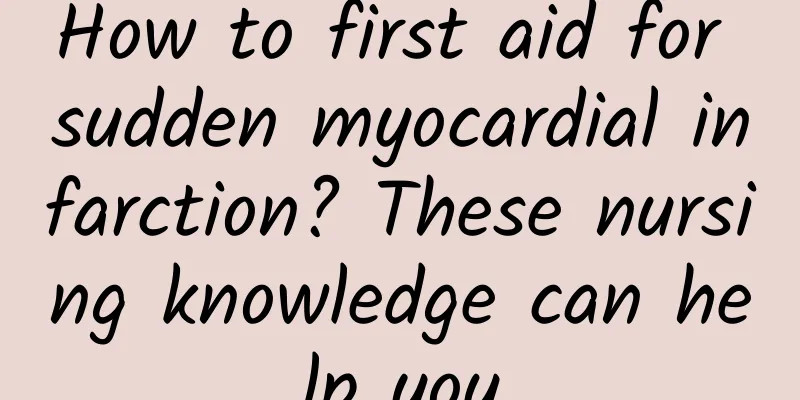 How to first aid for sudden myocardial infarction? These nursing knowledge can help you