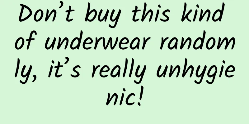 Don’t buy this kind of underwear randomly, it’s really unhygienic!
