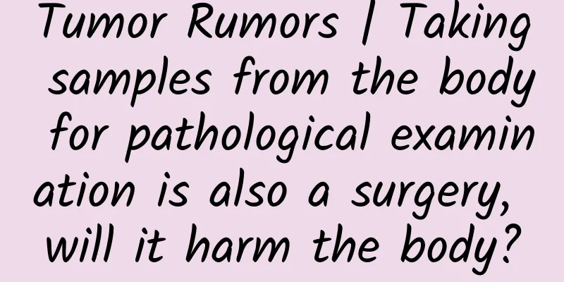 Tumor Rumors | Taking samples from the body for pathological examination is also a surgery, will it harm the body?