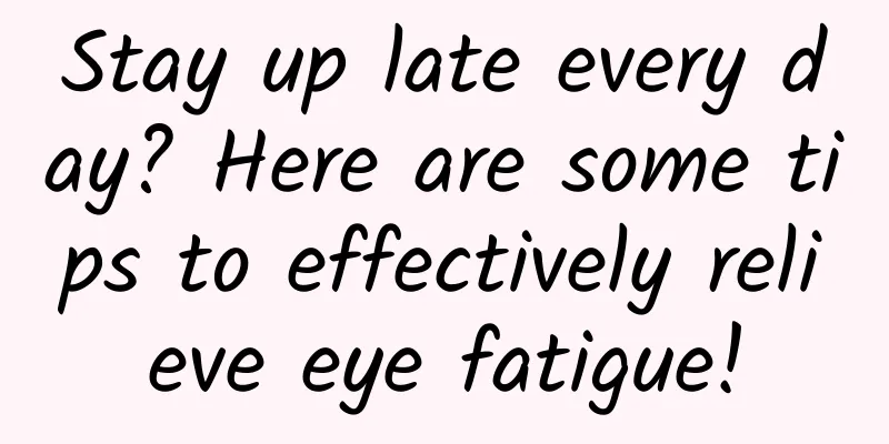 Stay up late every day? Here are some tips to effectively relieve eye fatigue!