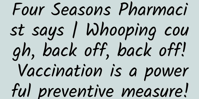 Four Seasons Pharmacist says | Whooping cough, back off, back off! Vaccination is a powerful preventive measure!