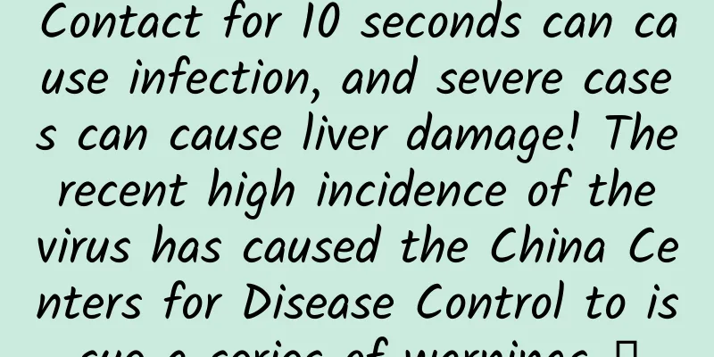 Contact for 10 seconds can cause infection, and severe cases can cause liver damage! The recent high incidence of the virus has caused the China Centers for Disease Control to issue a series of warnings →