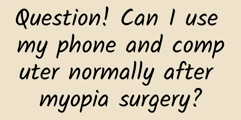 Question! Can I use my phone and computer normally after myopia surgery?