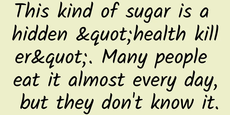 This kind of sugar is a hidden "health killer". Many people eat it almost every day, but they don't know it.