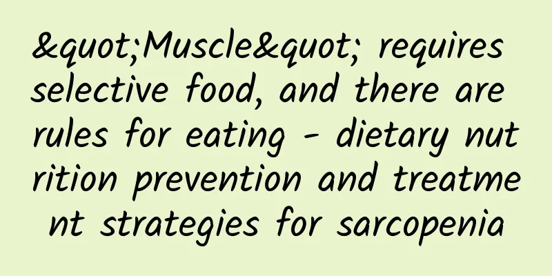 "Muscle" requires selective food, and there are rules for eating - dietary nutrition prevention and treatment strategies for sarcopenia