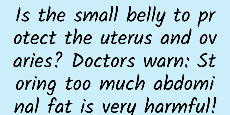 Is the small belly to protect the uterus and ovaries? Doctors warn: Storing too much abdominal fat is very harmful!